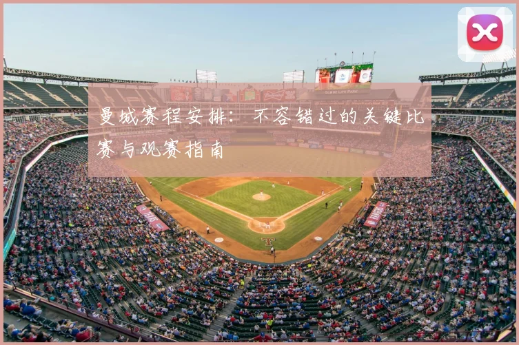 曼城赛程安排:不容错过的关键比赛与观赛指南