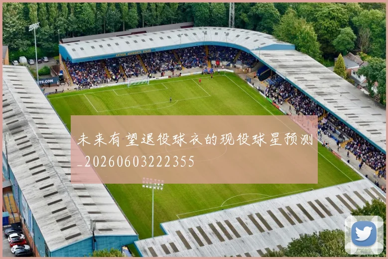 未来有望退役球衣的现役球星预测_20260603222355