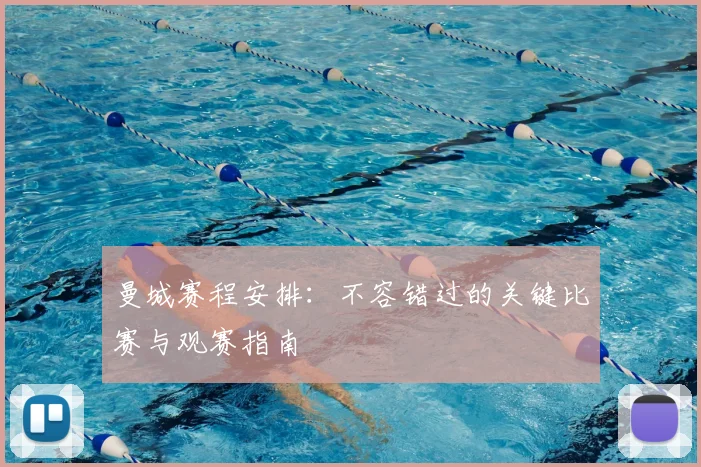 曼城赛程安排：不容错过的关键比赛与观赛指南