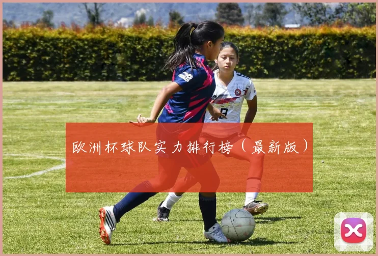 欧洲杯球队实力排行榜（最新版）