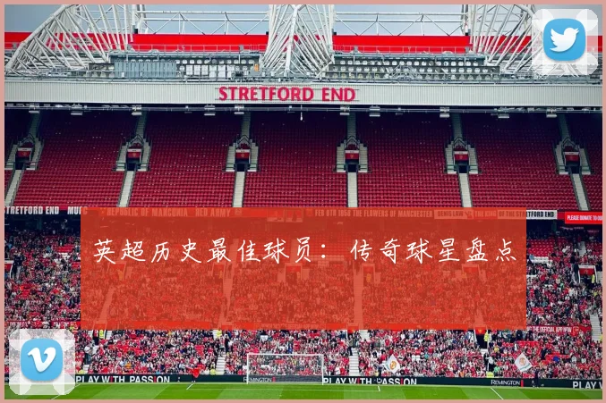 英超历史最佳球员:传奇球星盘点