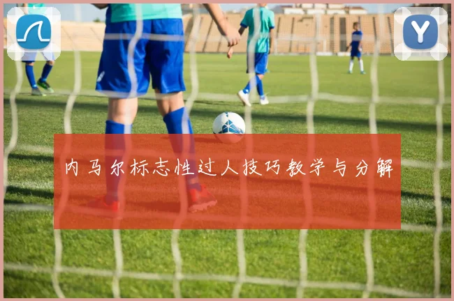 内马尔标志性过人技巧教学与分解