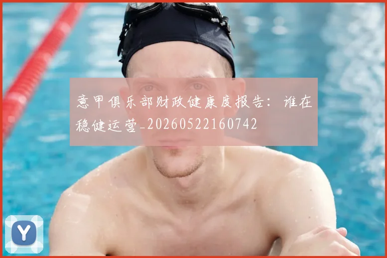 意甲俱乐部财政健康度报告:谁在稳健运营_20260522160742