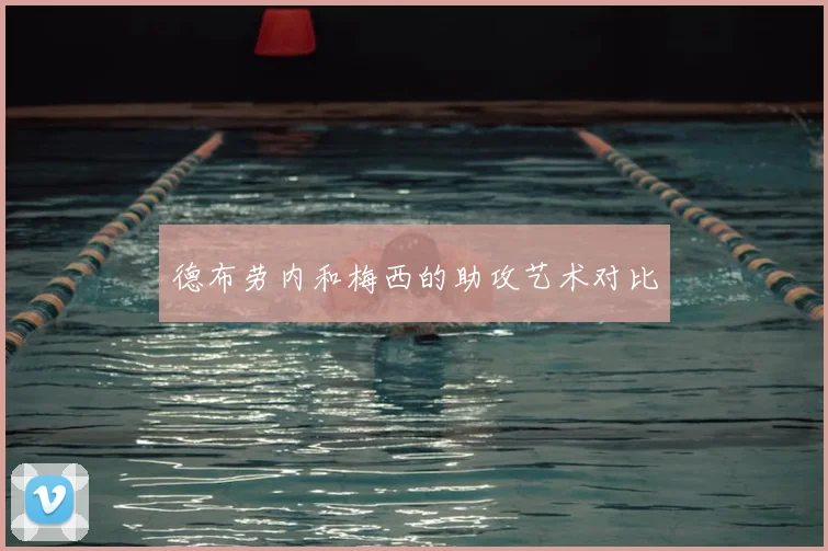 德布劳内和梅西的助攻艺术对比