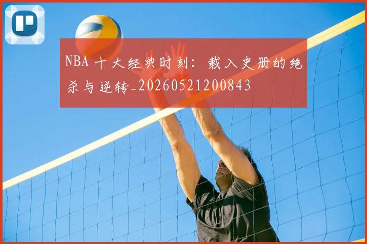 NBA 十大经典时刻：载入史册的绝杀与逆转_20260521200843