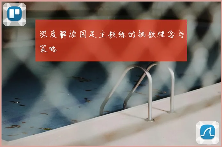深度解读国足主教练的执教理念与策略