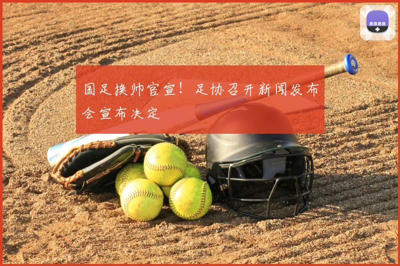 国足换帅官宣！足协召开新闻发布会宣布决定