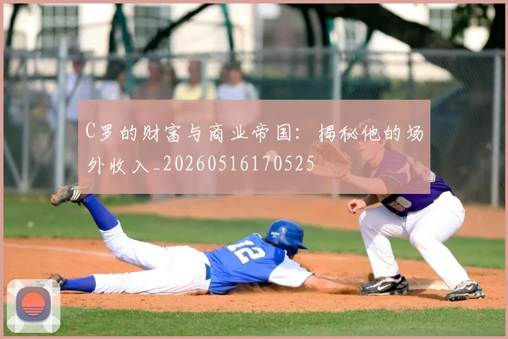 C罗的财富与商业帝国：揭秘他的场外收入_20260516170525