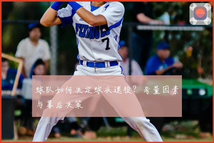 球队如何决定球衣退役？考量因素与幕后决策
