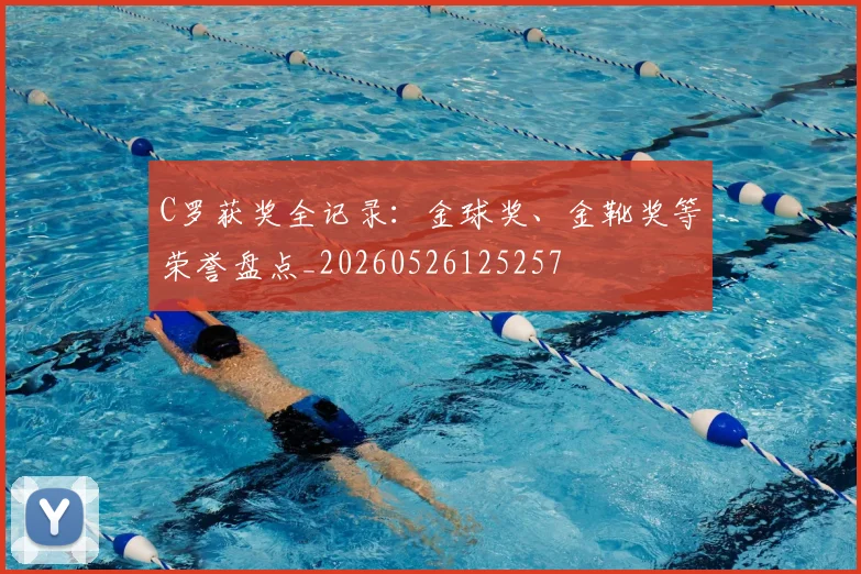C罗获奖全记录：金球奖、金靴奖等荣誉盘点_20260526125257