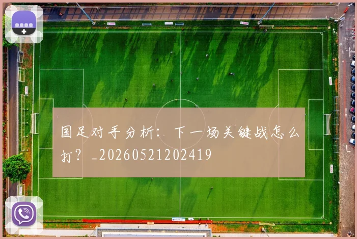 国足对手分析：下一场关键战怎么打？_20260521202419