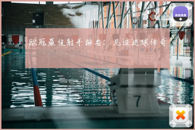 欧冠最佳射手排名：见证进球传奇