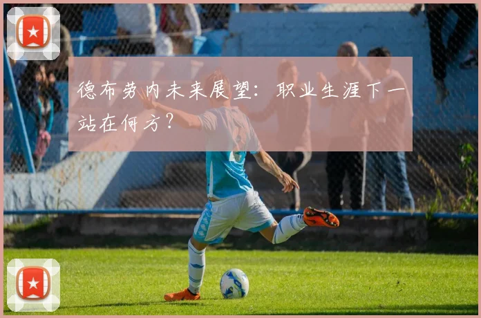 德布劳内未来展望:职业生涯下一站在何方?