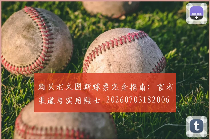 购买尤文图斯球票完全指南：官方渠道与实用贴士_20260703182006