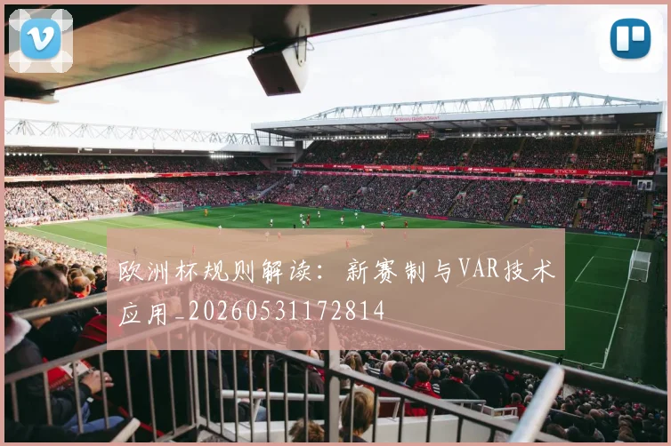 欧洲杯规则解读:新赛制与VAR技术应用_20260531172814
